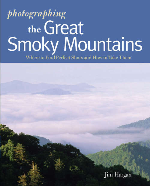 Book cover of Photographing the Great Smoky Mountains: Where to Find Perfect Shots and How to Take Them