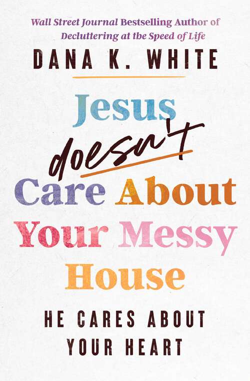 Book cover of Jesus Doesn't Care About Your Messy House: He Cares About Your Heart