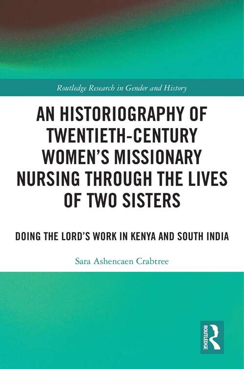 Book cover of An Historiography of Twentieth-Century Women’s Missionary Nursing Through the Lives of Two Sisters: Doing the Lord’s Work in Kenya and South India (Routledge Research in Gender and History #54)