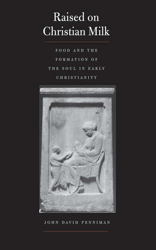 Book cover of Raised on Christian Milk: Food and the Formation of the Soul in Early Christianity