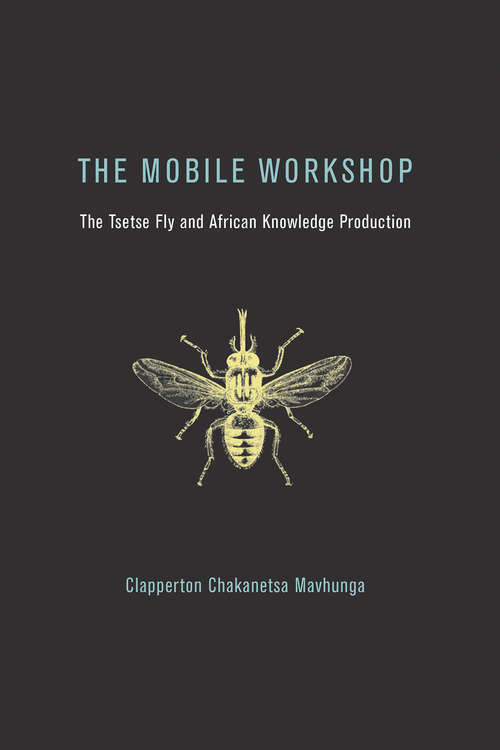 Book cover of The Mobile Workshop: The Tsetse Fly and African Knowledge Production (The\mit Press Ser.)