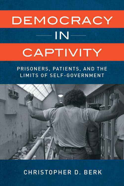 Book cover of Democracy in Captivity: Prisoners, Patients, and the Limits of Self-Government