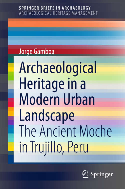 Book cover of Archaeological Heritage in a Modern Urban Landscape: The Ancient Moche in Trujillo, Peru (SpringerBriefs in Archaeology #13)