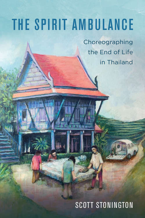 Book cover of The Spirit Ambulance: Choreographing the End of Life in Thailand (California Series in Public Anthropology #49)