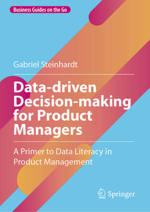 Book cover of Data-driven Decision-making for Product Managers: A Primer to Data Literacy in Product Management (Business Guides on the Go)