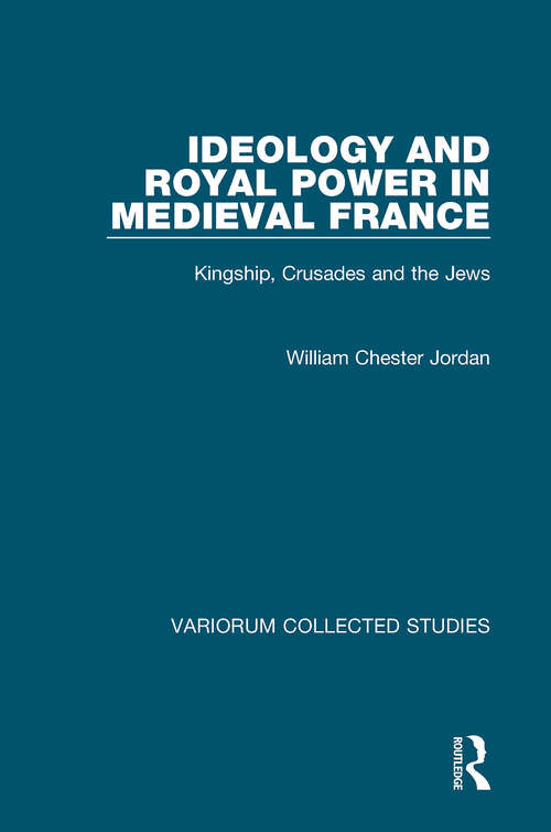 Book cover of Ideology and Royal Power in Medieval France: Kingship, Crusades and the Jews (Variorum Collected Studies)