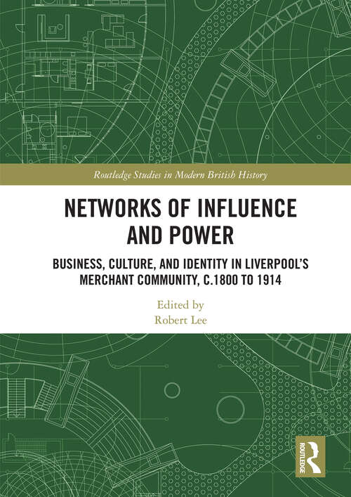 Book cover of Networks of Influence and Power: Business, Culture and Identity in Liverpool's Merchant Community, c.1800 to 1914 (Routledge Studies in Modern British History)