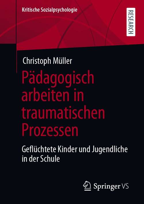 Book cover of Pädagogisch arbeiten in traumatischen Prozessen: Geflüchtete Kinder und Jugendliche in der Schule (1. Aufl. 2021) (Kritische Sozialpsychologie)