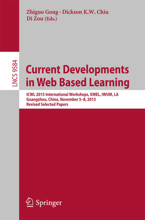 Book cover of Current Developments in Web Based Learning: ICWL 2015 International Workshops, KMEL, IWUM, LA, Guangzhou, China, November 5-8, 2015, Revised Selected Papers (Lecture Notes in Computer Science #9584)