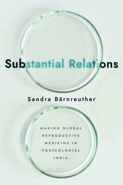 Book cover of Substantial Relations: Making Global Reproductive Medicine in Postcolonial India