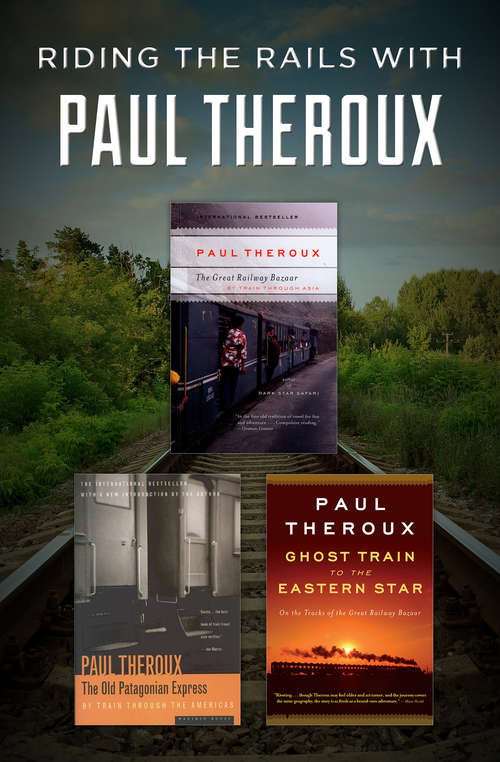 Book cover of Riding the Rails with Paul Theroux: The Great Railway Bazaar, The Old Patagonian Express, and Ghost Train to the Eastern Star