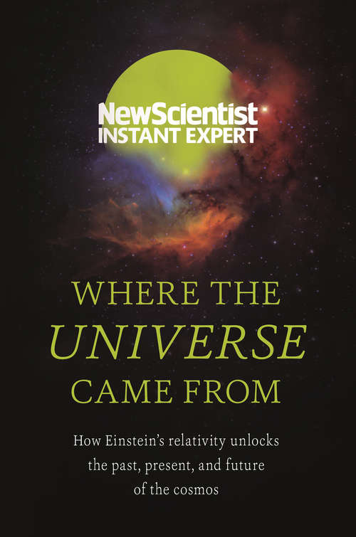 Book cover of Where the Universe Came From: How Einstein's Relativity Unlocks The Past, Present And Future Of The Cosmos (New Scientist Instant Expert Ser. #46)