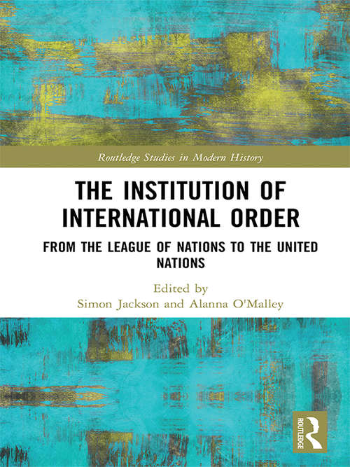 Book cover of The Institution of International Order: From the League of Nations to the United Nations (Routledge Studies in Modern History)