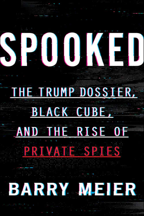Book cover of Spooked: The Trump Dossier, Black Cube, and the Rise of Private Spies