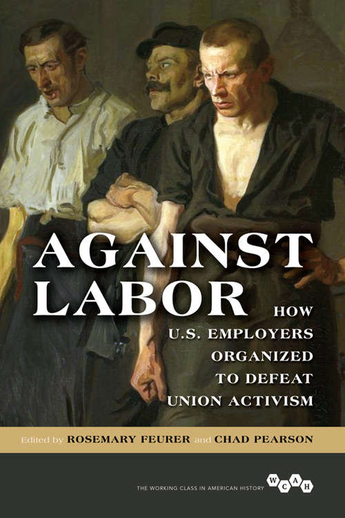 Book cover of Against Labor: How U.S. Employers Organized to Defeat Union Activism