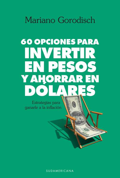 Book cover of 60 opciones para invertir en pesos y ahorrar en dólares: Estrategias para ganarle a la inflación