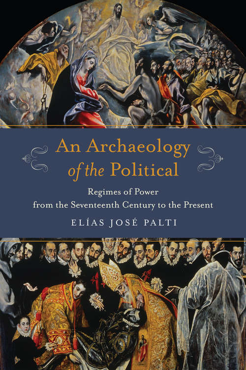 Book cover of An Archaeology of the Political: Regimes of Power from the Seventeenth Century to the Present (Columbia Studies in Political Thought / Political History)