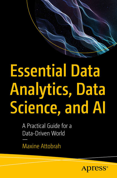 Book cover of Essential Data Analytics, Data Science, and AI: A Practical Guide for a Data-Driven World (First Edition)