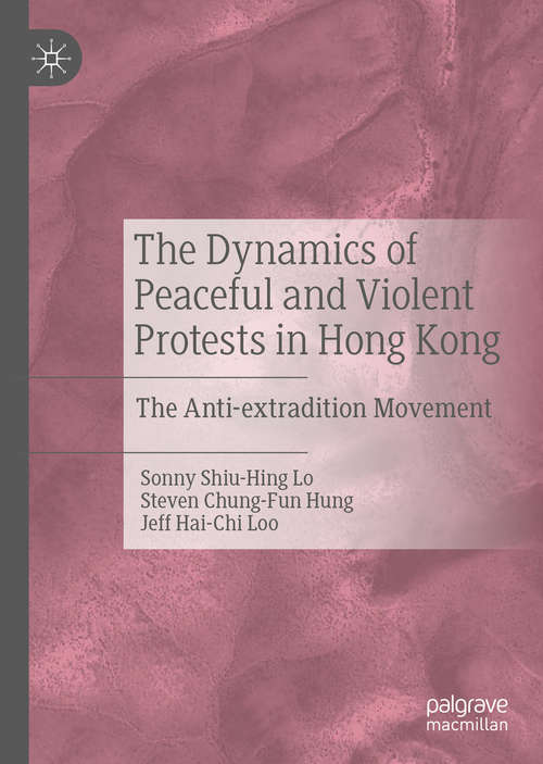 Book cover of The Dynamics of Peaceful and Violent Protests in Hong Kong: The Anti-extradition Movement (1st ed. 2021)