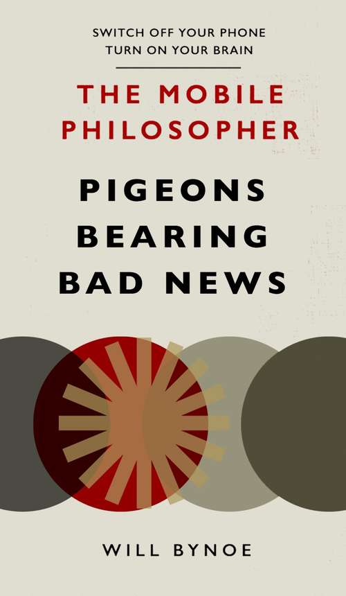 Book cover of The Mobile Philosopher: Pigeons Bearing Bad News: Switch off your phone, turn on your brain