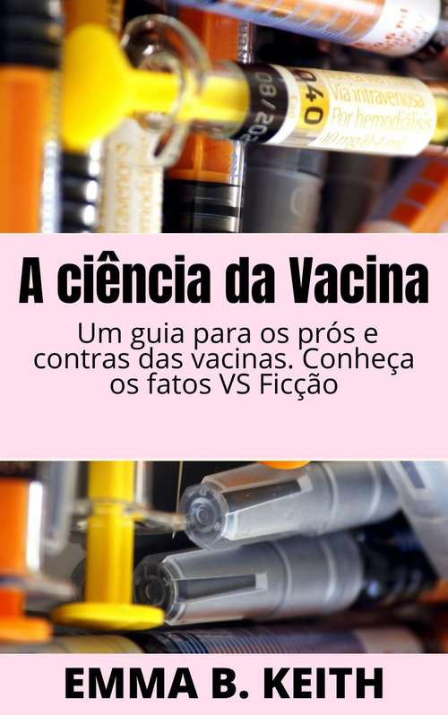 Book cover of A ciência da Vacina: Um guia para os prós e contras das vacinas. Conheça os fatos VS Ficção