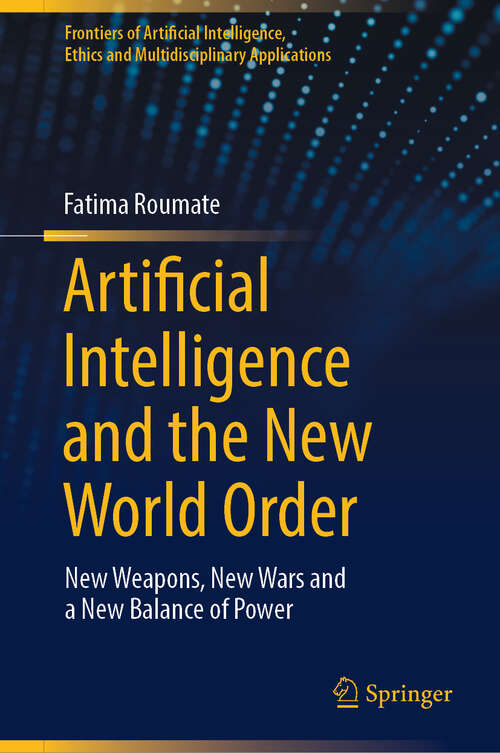 Book cover of Artificial Intelligence and the New World Order: New weapons, New Wars and a New Balance of Power (2024) (Frontiers of Artificial Intelligence, Ethics and Multidisciplinary Applications)