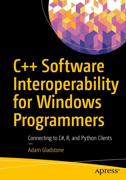 Book cover of C++ Software Interoperability for Windows Programmers: Connecting to C#, R, and Python Clients (1st ed.)