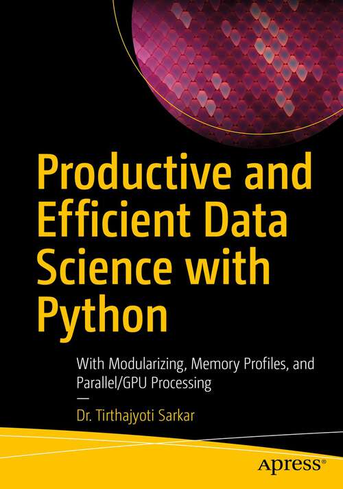 Book cover of Productive and Efficient Data Science with Python: With Modularizing, Memory profiles, and Parallel/GPU Processing (1st ed.)