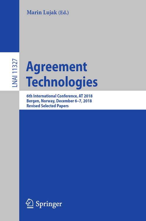 Book cover of Agreement Technologies: 6th International Conference, At 2018, Bergen, Norway, December 6-7, 2018, Revised Selected Papers (Lecture Notes in Computer Science #11327)