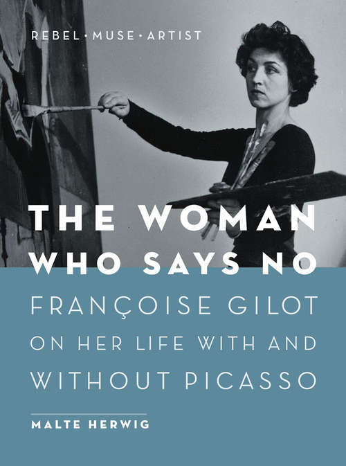 Book cover of The Woman Who Says No: Françoise Gilot on Her Life With and Without Picasso - Rebel, Muse, Artist