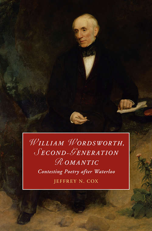 Book cover of William Wordsworth, Second-Generation Romantic: Contesting Poetry after Waterloo (Cambridge Studies in Romanticism)