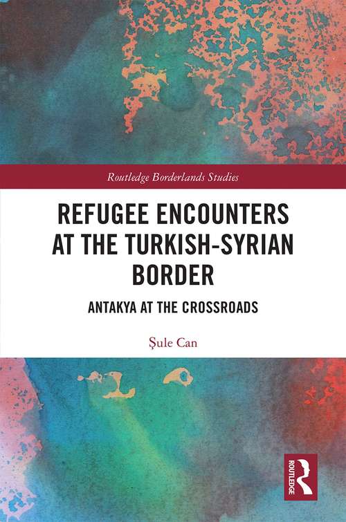 Book cover of Refugee Encounters at the Turkish-Syrian Border: Antakya at the Crossroads (Routledge Borderlands Studies)