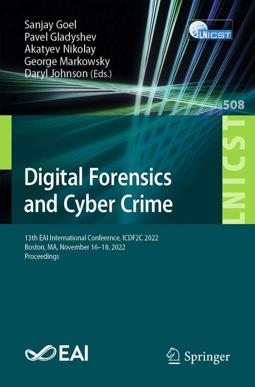 Book cover of Digital Forensics and Cyber Crime: 13th EAI International Conference, ICDF2C 2022, Boston, MA, November 16-18, 2022, Proceedings (1st ed. 2023) (Lecture Notes of the Institute for Computer Sciences, Social Informatics and Telecommunications Engineering #508)