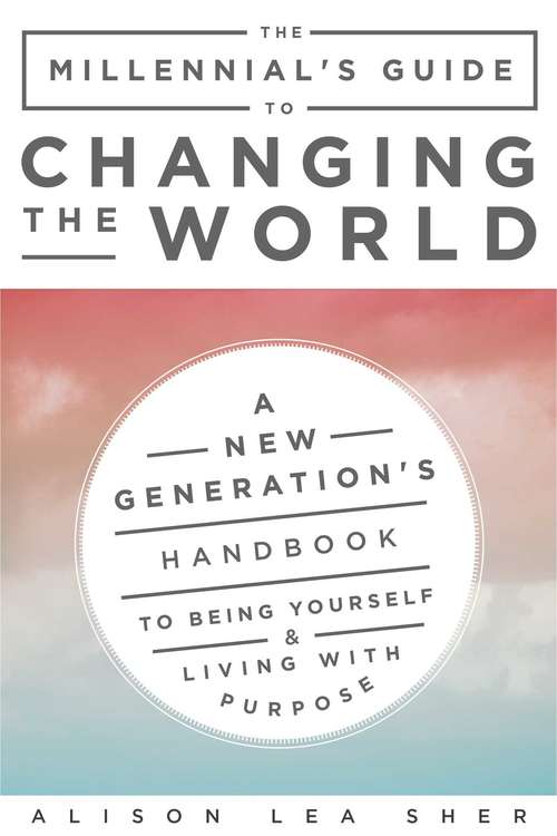 Book cover of The Millennial's Guide to Changing the World: A New Generation's Handbook to Being Yourself and Living with Purpose
