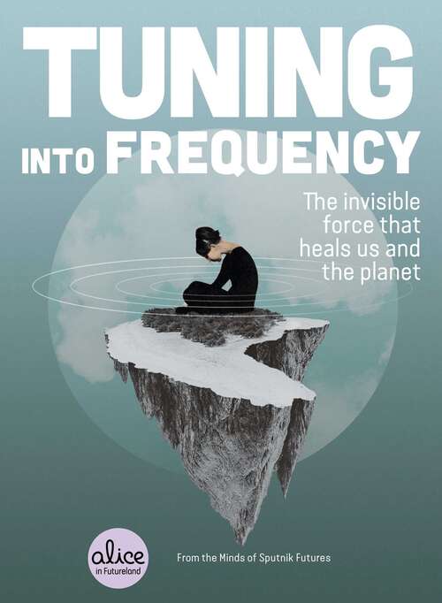 Book cover of Tuning into Frequency: The Invisible Force That Heals Us and the Planet (Alice in Futureland)