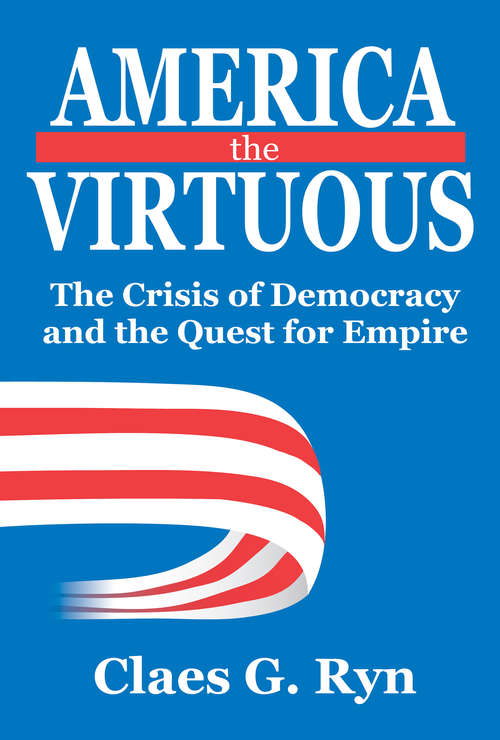 Book cover of America the Virtuous: The Crisis of Democracy and the Quest for Empire