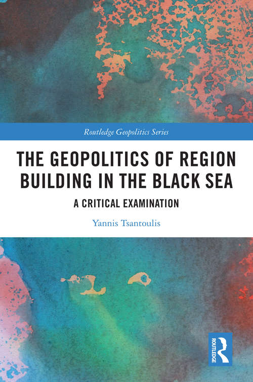 Book cover of The Geopolitics of Region Building in the Black Sea: A Critical Examination (Routledge Geopolitics Series)