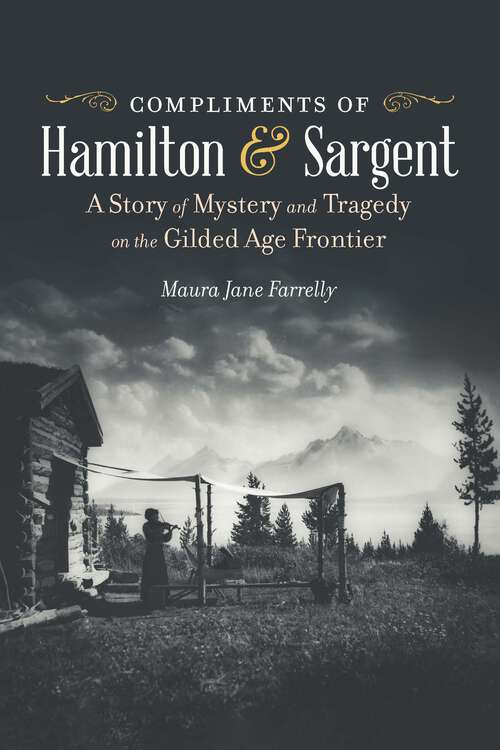Book cover of Compliments of Hamilton and Sargent: A Story of Mystery and Tragedy on the Gilded Age Frontier