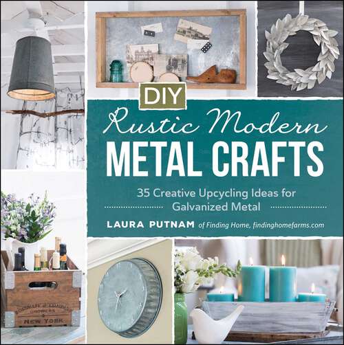 Book cover of DIY Rustic Modern Metal Crafts: 35 Creative Upcycling Ideas for Galvanized Metal