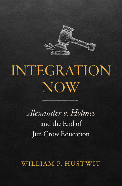 Book cover of Integration Now: Alexander v. Holmes and the End of Jim Crow Education