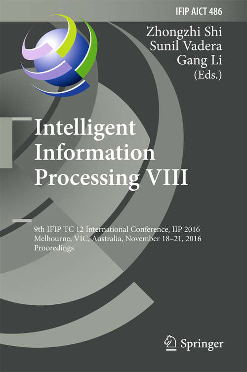 Book cover of Intelligent Information Processing VIII: 9th IFIP TC 12 International Conference, IIP 2016, Melbourne, VIC, Australia, November 18-21, 2016, Proceedings (1st ed. 2016) (IFIP Advances in Information and Communication Technology #486)