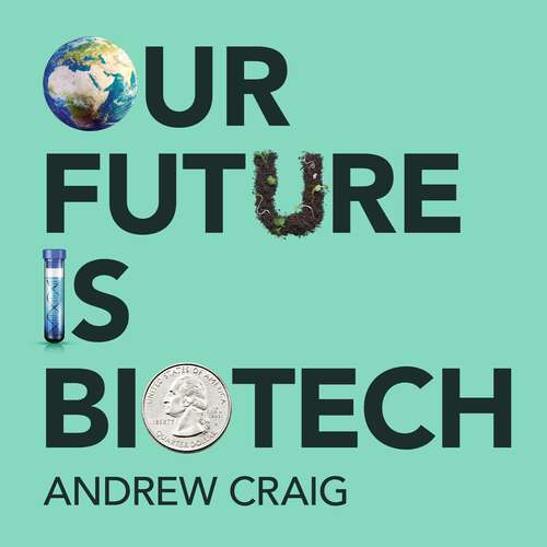 Book cover of Our Future is Biotech: A Plain English Guide to How a Tech Revolution is Changing Our Lives and Our Health for the Better