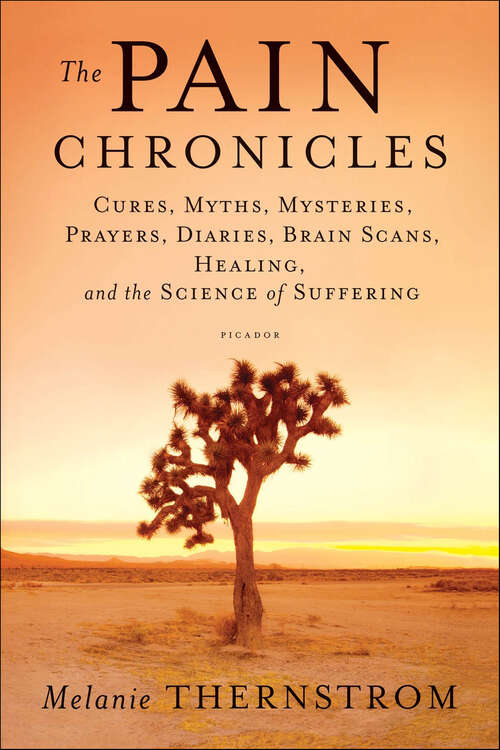Book cover of The Pain Chronicles: Cures, Myths, Mysteries, Prayers, Diaries, Brain Scans, Healing, and the Science of Suffering