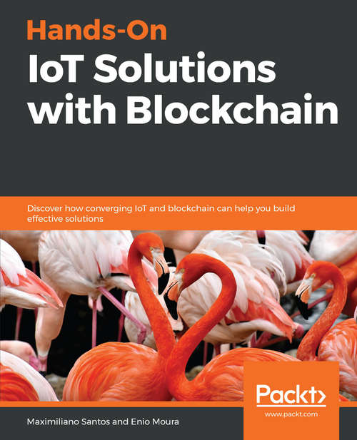 Book cover of Hands-On IoT Solutions with Blockchain: Discover how converging IoT and blockchain can help you build effective solutions