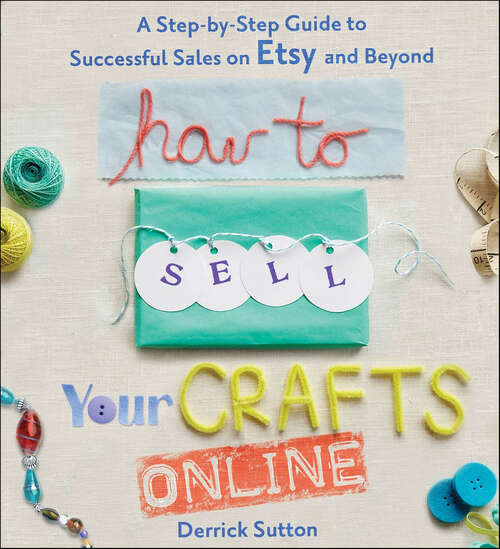 Book cover of How to Sell Your Crafts Online: A Step-by-Step Guide to Successful Sales on Etsy and Beyond
