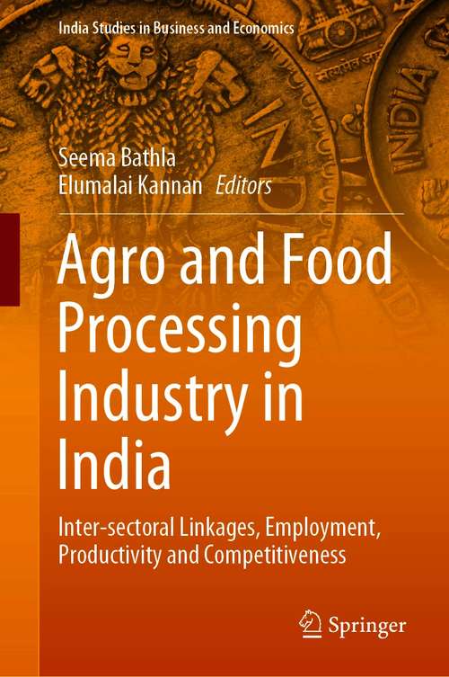 Book cover of Agro and Food Processing Industry in India: Inter-sectoral Linkages, Employment, Productivity and Competitiveness (1st ed. 2021) (India Studies in Business and Economics)