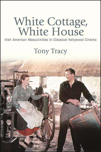 Book cover of White Cottage, White House: Irish American Masculinities in Classical Hollywood Cinema (SUNY series, Horizons of Cinema)