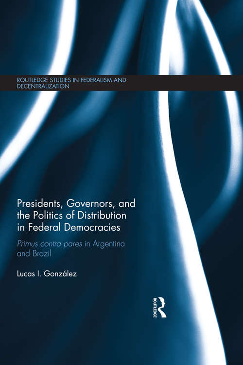 Book cover of Presidents, Governors, and the Politics of Distribution in Federal Democracies: Primus Contra Pares in Argentina and Brazil (Routledge Studies in Federalism and Decentralization)