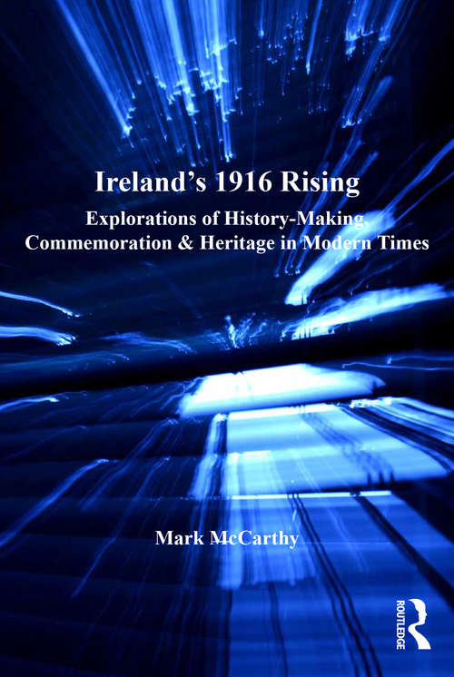 Book cover of Ireland's 1916 Rising: Explorations of History-Making, Commemoration & Heritage in Modern Times (Heritage, Culture and Identity)