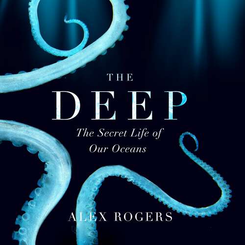 Book cover of The Deep: The Hidden Wonders of Our Oceans and How We Can Protect Them